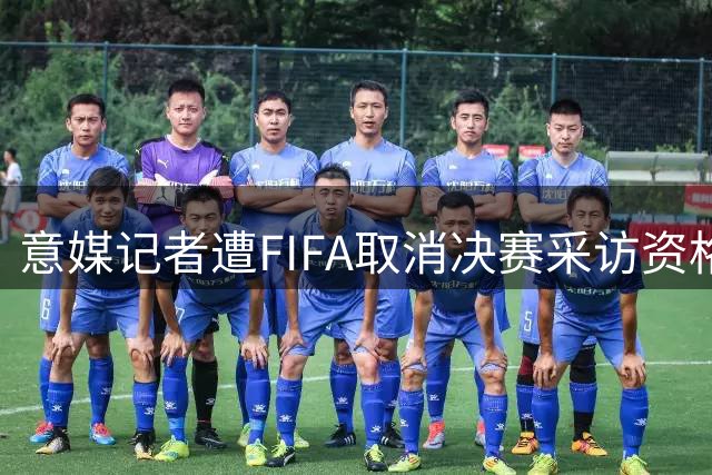 意媒记者遭FIFA取消决赛采访资格 疑因批评报道引发